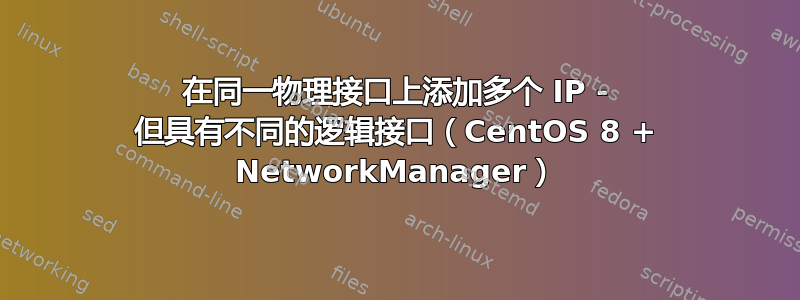 在同一物理接口上添加多个 IP - 但具有不同的逻辑接口（CentOS 8 + NetworkManager）