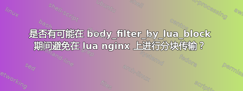 是否有可能在 body_filter_by_lua_block 期间避免在 lua nginx 上进行分块传输？