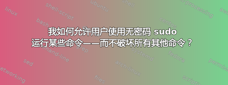 我如何允许用户使用无密码 sudo 运行某些命令——而不破坏所有其他命令？