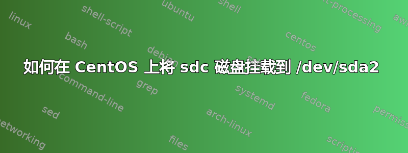 如何在 CentOS 上将 sdc 磁盘挂载到 /dev/sda2