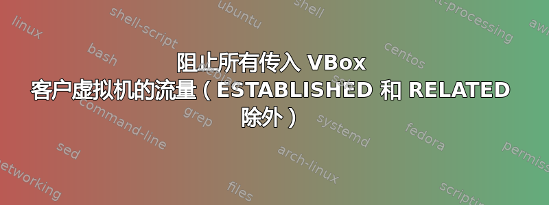 阻止所有传入 VBox 客户虚拟机的流量（ESTABLISHED 和 RELATED 除外）