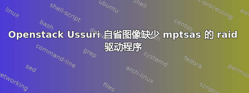 Openstack Ussuri 自省图像缺少 mptsas 的 raid 驱动程序