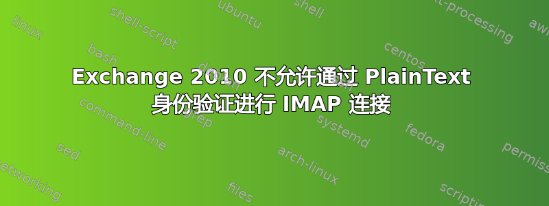 Exchange 2010 不允许通过 PlainText 身份验证进行 IMAP 连接