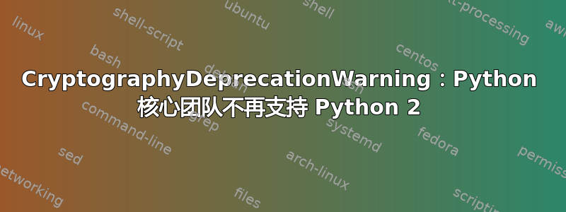 CryptographyDeprecationWarning：Python 核心团队不再支持 Python 2