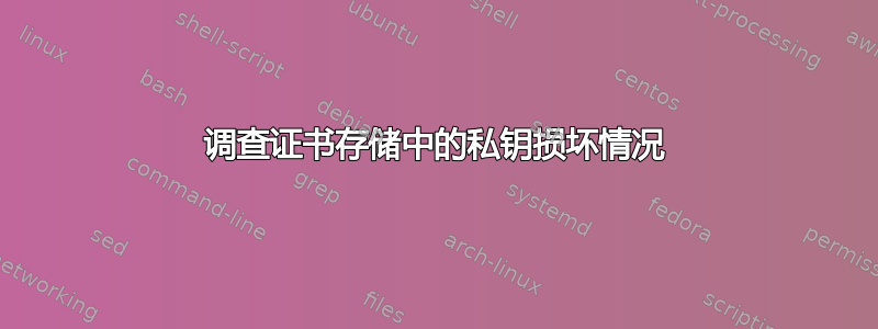 调查证书存储中的私钥损坏情况