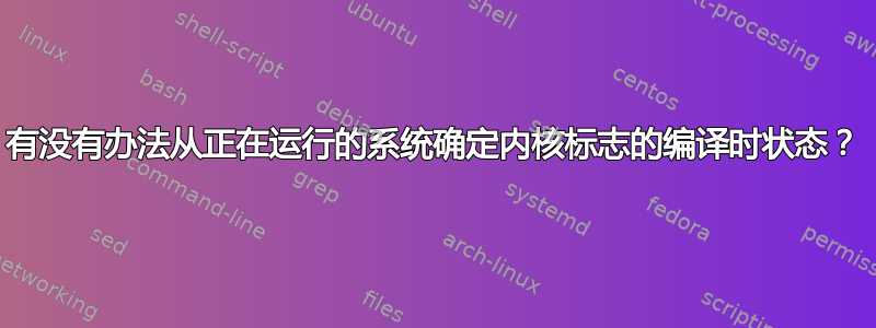 有没有办法从正在运行的系统确定内核标志的编译时状态？