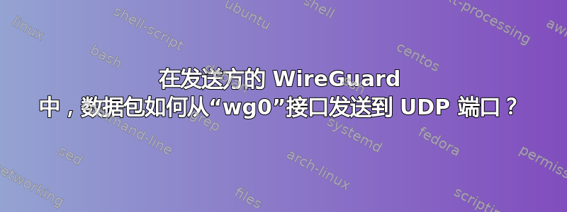 在发送方的 WireGuard 中，数据包如何从“wg0”接口发送到 UDP 端口？