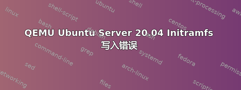 QEMU Ubuntu Server 20.04 Initramfs 写入错误