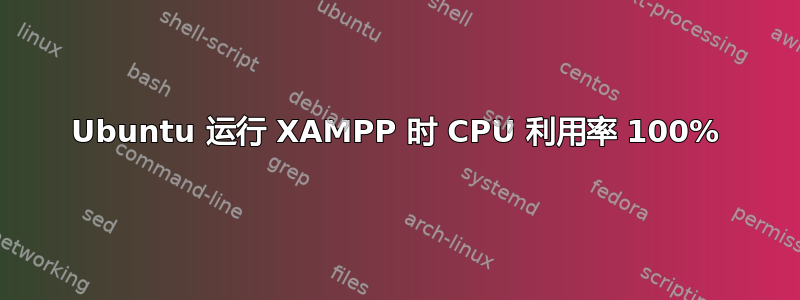 Ubuntu 运行 XAMPP 时 CPU 利用率 100%