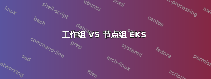 工作组 VS 节点组 EKS