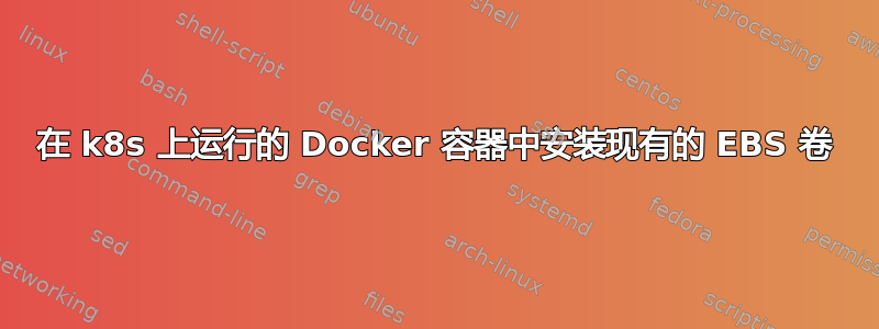 在 k8s 上运行的 Docker 容器中安装现有的 EBS 卷