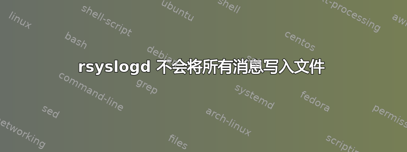 rsyslogd 不会将所有消息写入文件