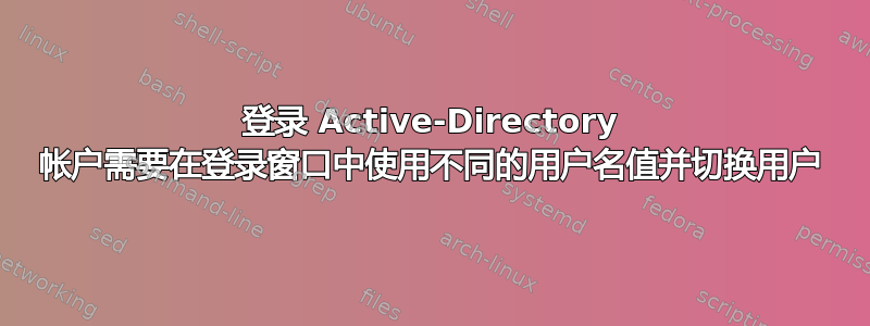 登录 Active-Directory 帐户需要在登录窗口中使用不同的用户名值并切换用户