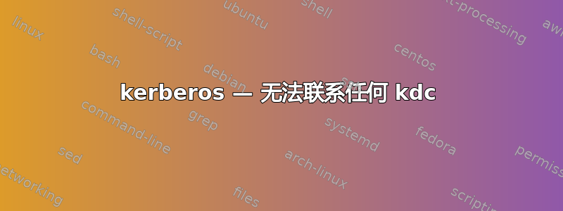 kerberos — 无法联系任何 kdc