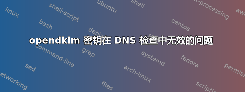 opendkim 密钥在 DNS 检查中无效的问题