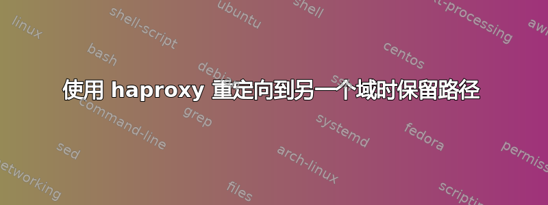 使用 haproxy 重定向到另一个域时保留路径