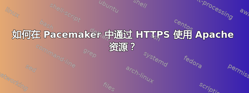 如何在 Pacemaker 中通过 HTTPS 使用 Apache 资源？