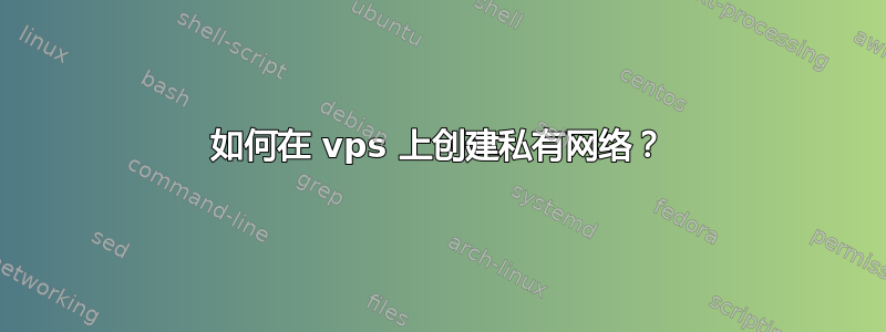 如何在 vps 上创建私有网络？