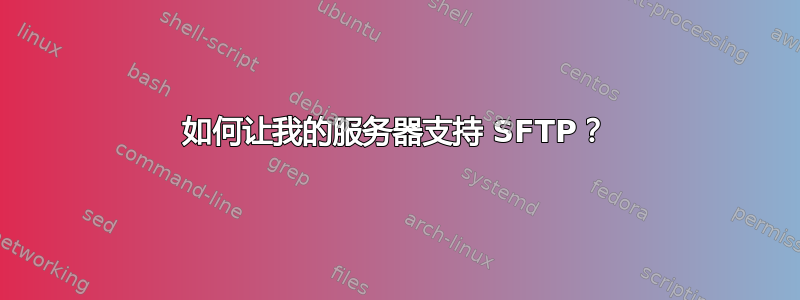 如何让我的服务器支持 SFTP？