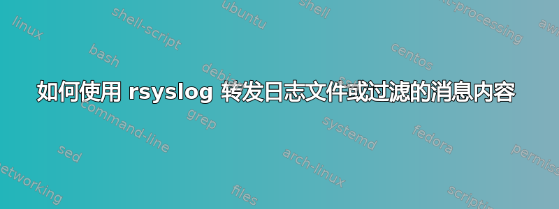 如何使用 rsyslog 转发日志文件或过滤的消息内容