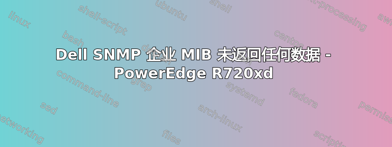 Dell SNMP 企业 MIB 未返回任何数据 - PowerEdge R720xd