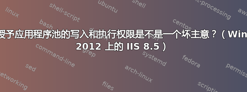 授予应用程序池的写入和执行权限是不是一个坏主意？（Win 2012 上的 IIS 8.5）