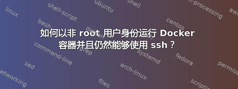 如何以非 root 用户身份运行 Docker 容器并且仍然能够使用 ssh？