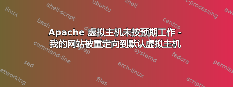 Apache 虚拟主机未按预期工作 - 我的网站被重定向到默认虚拟主机