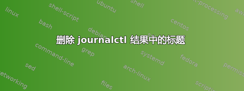 删除 journalctl 结果中的标题