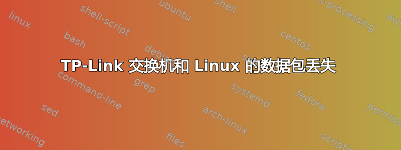 TP-Link 交换机和 Linux 的数据包丢失