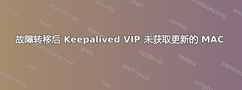 故障转移后 Keepalived VIP 未获取更新的 MAC