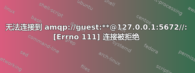 无法连接到 amqp://guest:**@127.0.0.1:5672//: [Errno 111] 连接被拒绝