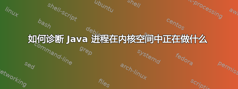 如何诊断 Java 进程在内核空间中正在做什么