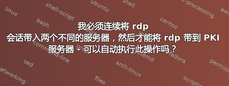 我必须连续将 rdp 会话带入两个不同的服务器，然后才能将 rdp 带到 PKI 服务器 - 可以自动执行此操作吗？