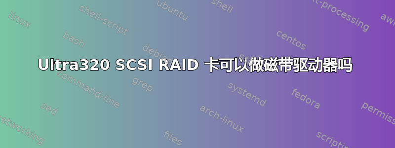 Ultra320 SCSI RAID 卡可以做磁带驱动器吗