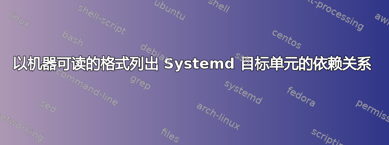 以机器可读的格式列出 Systemd 目标单元的依赖关系