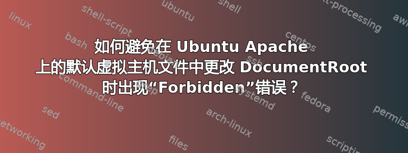 如何避免在 Ubuntu Apache 上的默认虚拟主机文件中更改 DocumentRoot 时出现“Forbidden”错误？