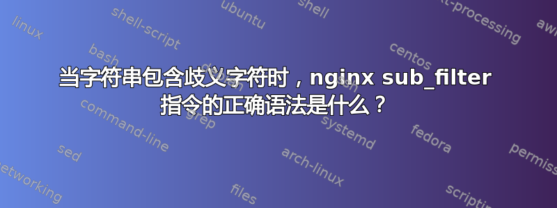 当字符串包含歧义字符时，nginx sub_filter 指令的正确语法是什么？