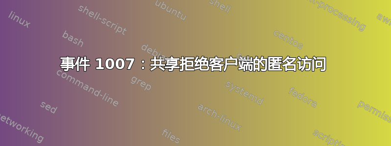 事件 1007：共享拒绝客户端的匿名访问