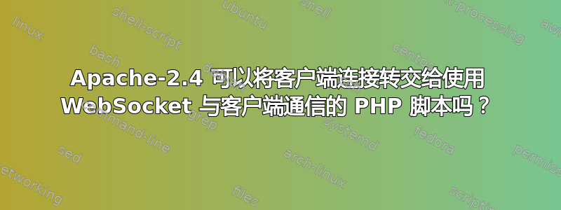 Apache-2.4 可以将客户端连接转交给使用 WebSocket 与客户端通信的 PHP 脚本吗？