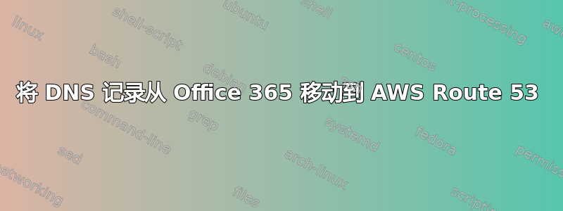 将 DNS 记录从 Office 365 移动到 AWS Route 53