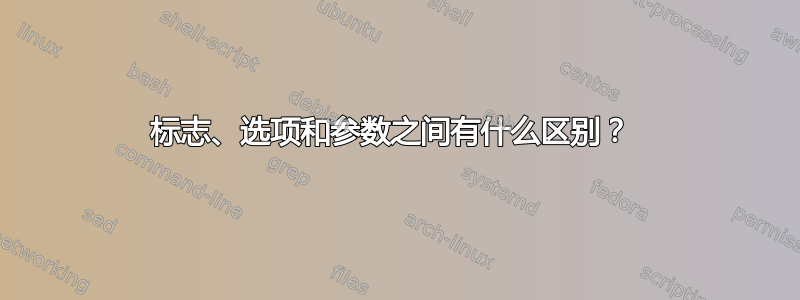 标志、选项和参数之间有什么区别？ 