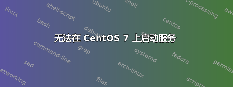 无法在 CentOS 7 上启动服务