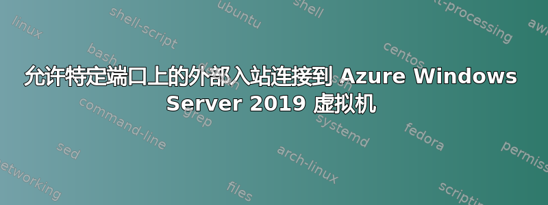 允许特定端口上的外部入站连接到 Azure Windows Server 2019 虚拟机