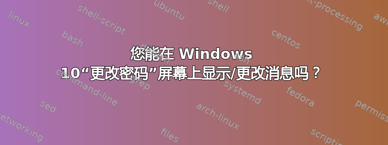 您能在 Windows 10“更改密码”屏幕上显示/更改消息吗？