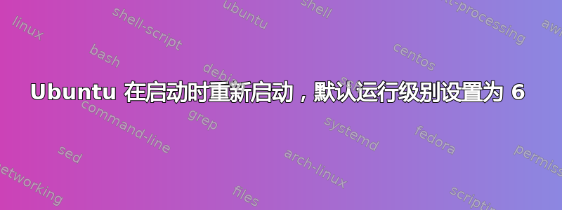 Ubuntu 在启动时重新启动，默认运行级别设置为 6