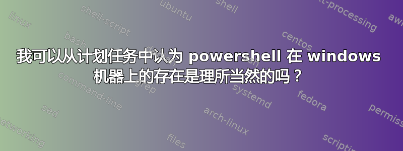 我可以从计划任务中认为 powershell 在 windows 机器上的存在是理所当然的吗？