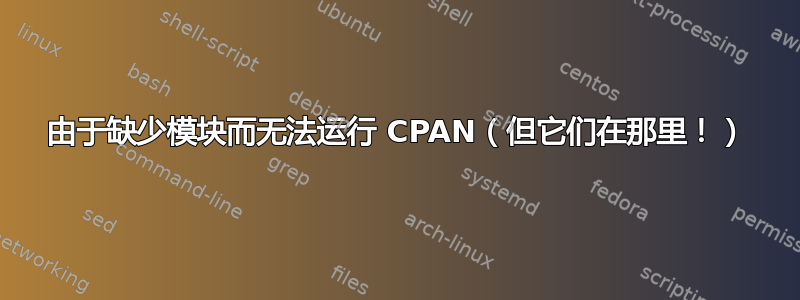 由于缺少模块而无法运行 CPAN（但它们在那里！）