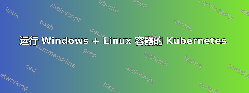 运行 Windows + Linux 容器的 Kubernetes