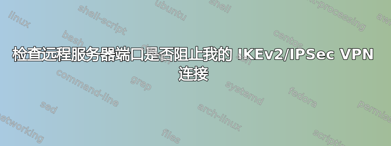 检查远程服务器端口是否阻止我的 IKEv2/IPSec VPN 连接